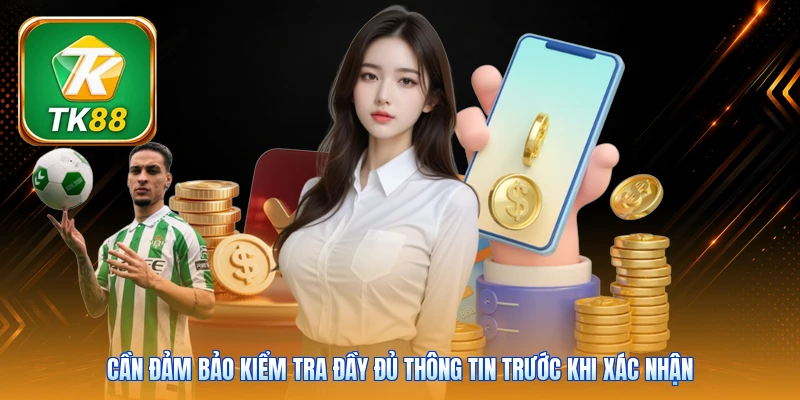 Nạp Tiền TK88 Cần đảm bảo kiểm tra đầy đủ thông tin trước khi xác nhận