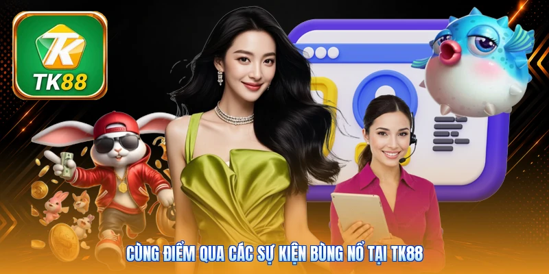 Cùng điểm qua các sự kiện bùng nổ tại TK88