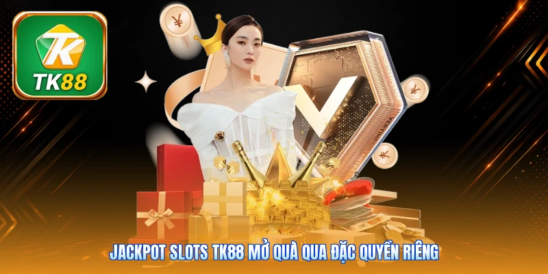 Jackpot Slots Tk88 mở quà qua đặc quyền riêng