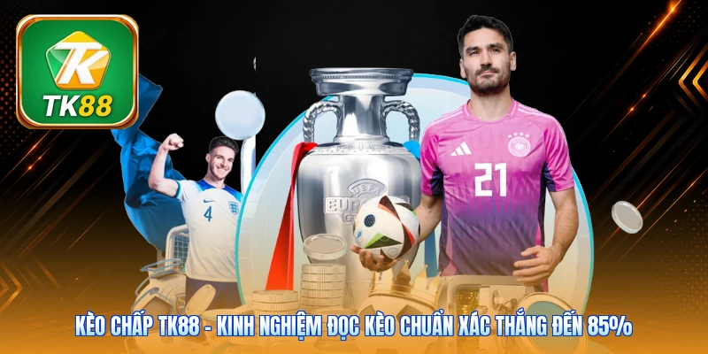 Kèo Chấp TK88 | Kinh Nghiệm Đọc Kèo Chuẩn Xác Thắng Đến 85% Kèo Chấp TK88 | Kinh Nghiệm Đọc Kèo Chuẩn Xác Thắng Đến 85%