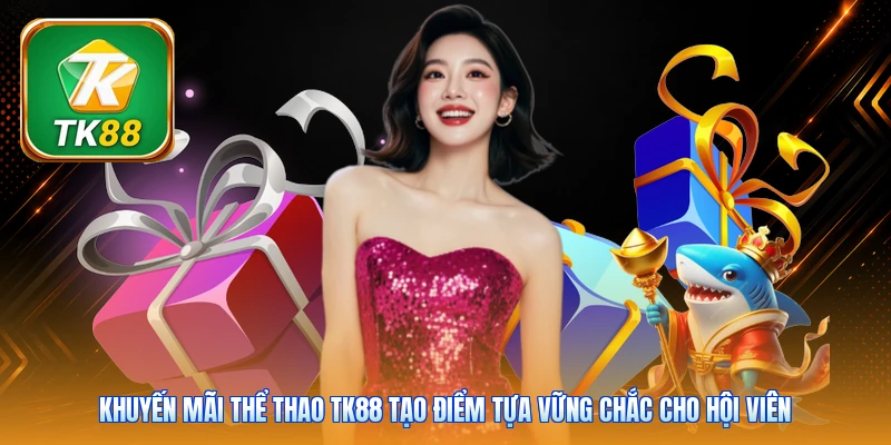 Khuyến mãi thể thao TK88 tạo điểm tựa vững chắc cho hội viên