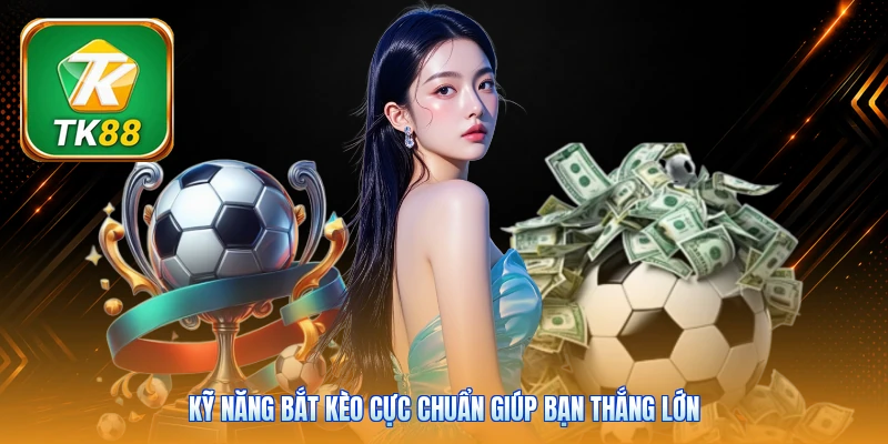 Kỹ năng bắt kèo cực chuẩn giúp bạn thắng lớn