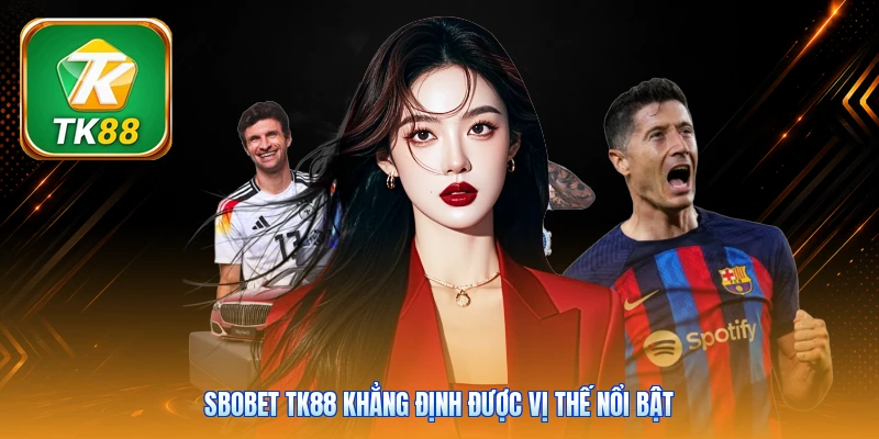 Sbobet TK88 khẳng định được vị thế nổi bật